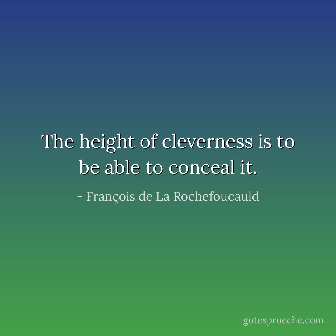 The height of cleverness is to be able to conceal it. - François de La Rochefoucauld