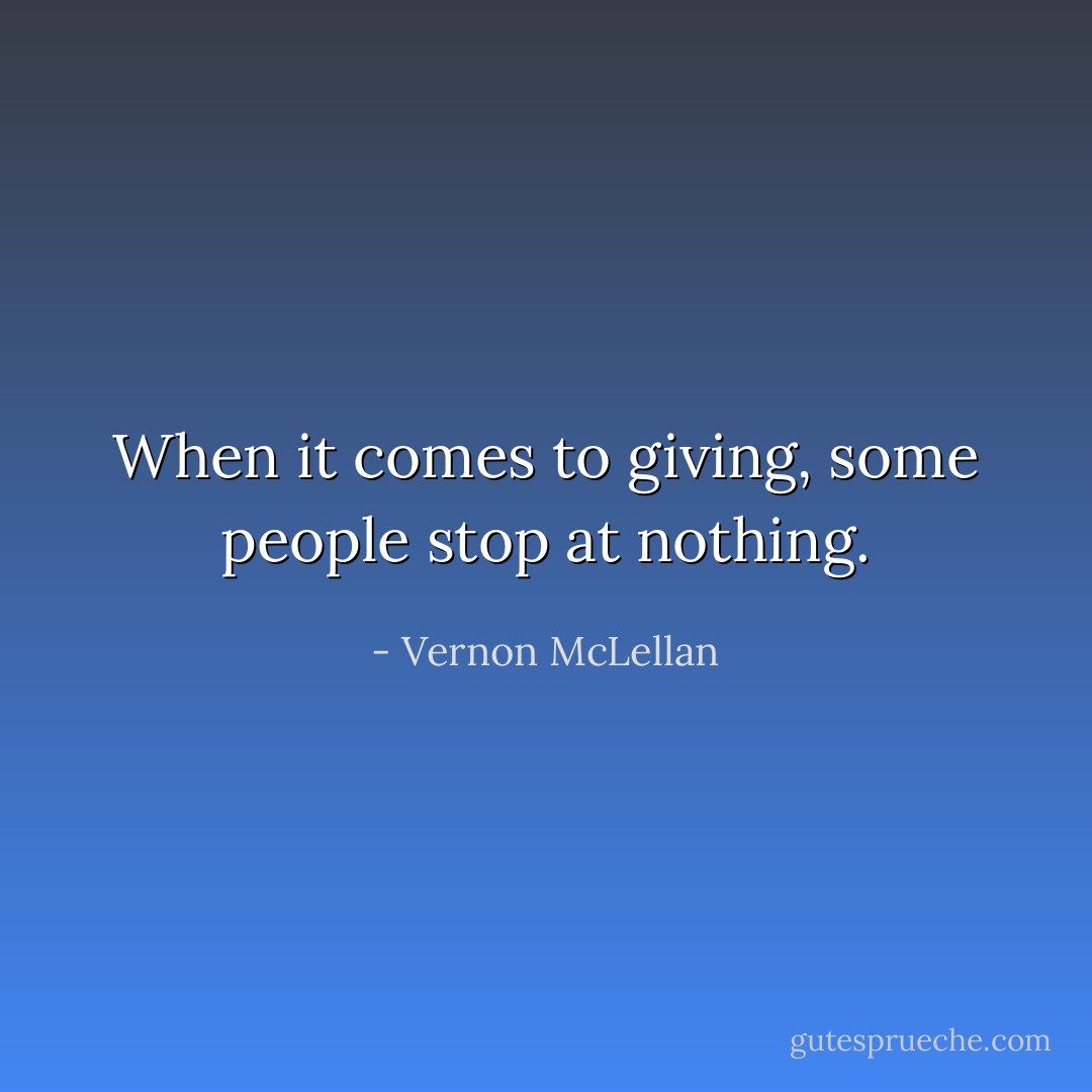 When it comes to giving, some people stop at nothing. - Vernon McLellan