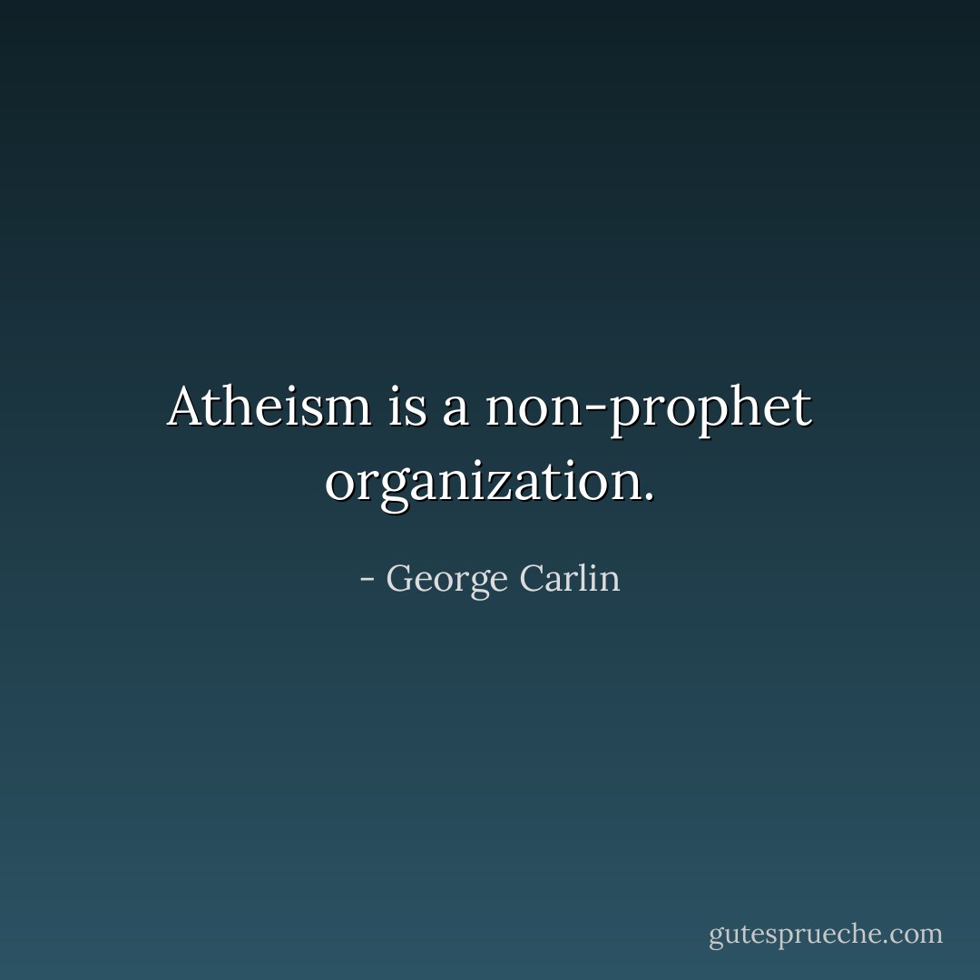Atheism is a non-prophet organization. - George Carlin