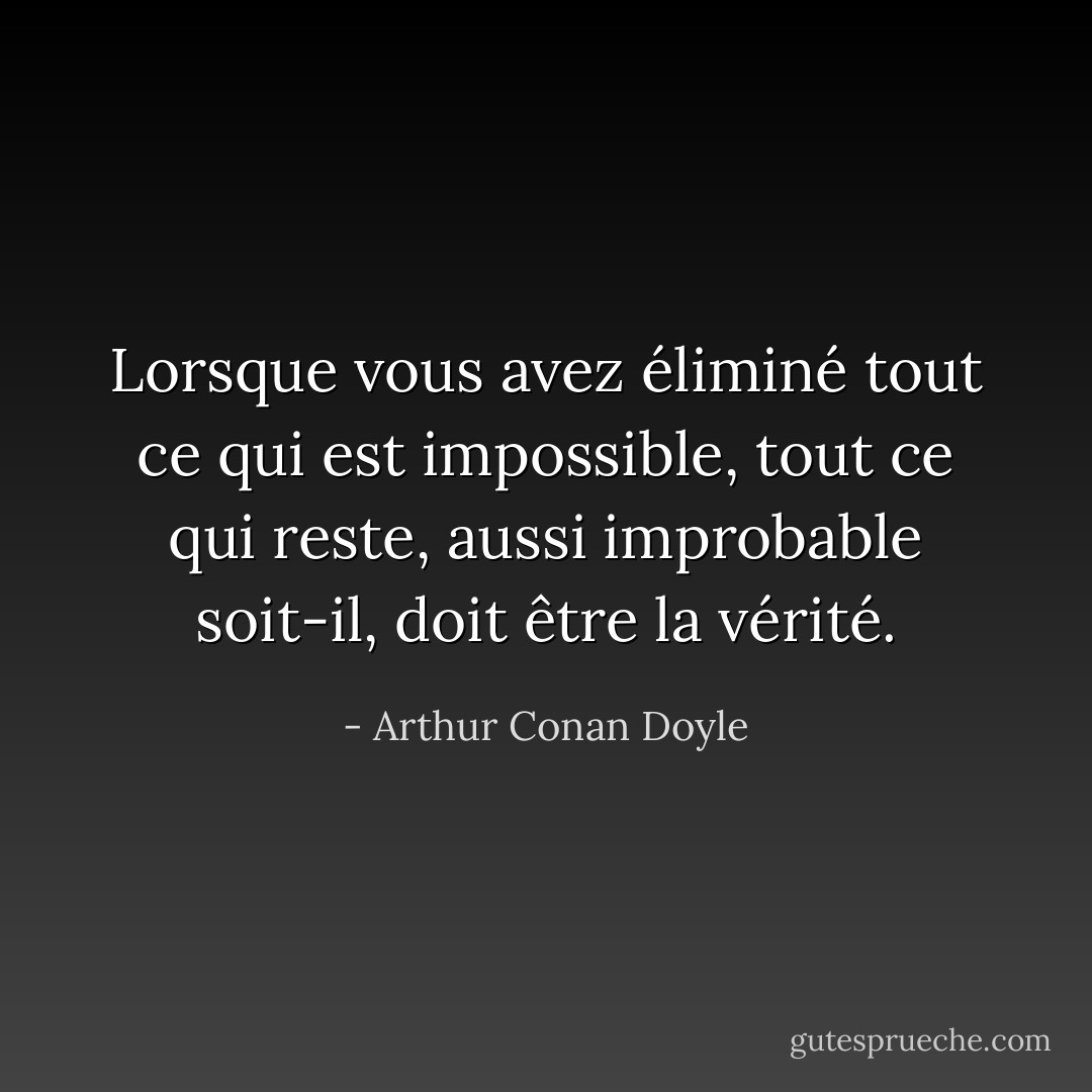 Lorsque vous avez éliminé tout ce qui est impossible, tout ce qui reste, aussi improbable soit-il, doit être la vérité. - Arthur Conan Doyle