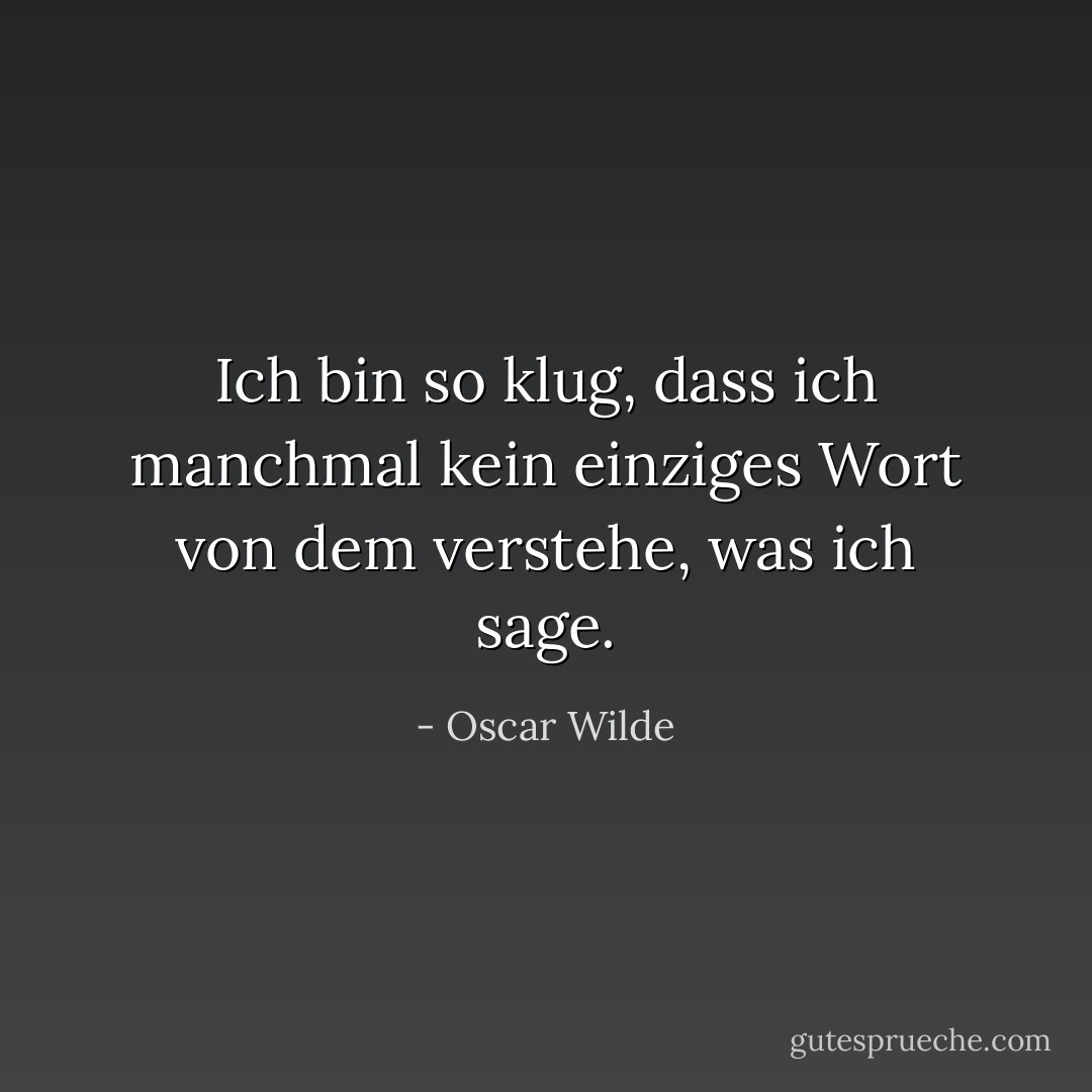 Ich bin so klug, dass ich manchmal kein einziges Wort von dem verstehe, was ich sage. - Oscar Wilde<