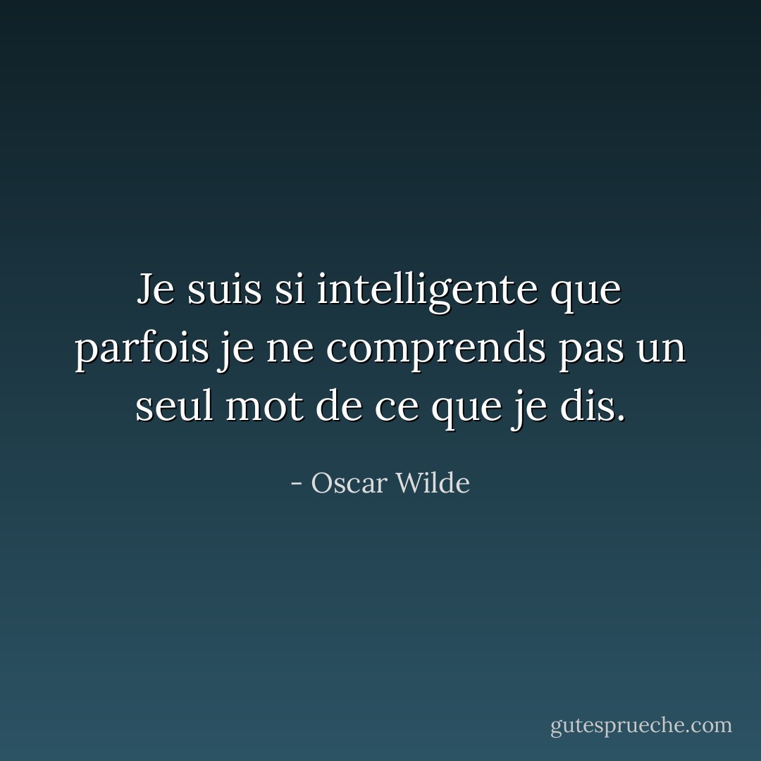 Je suis si intelligente que parfois je ne comprends pas un seul mot de ce que je dis. - Oscar Wilde