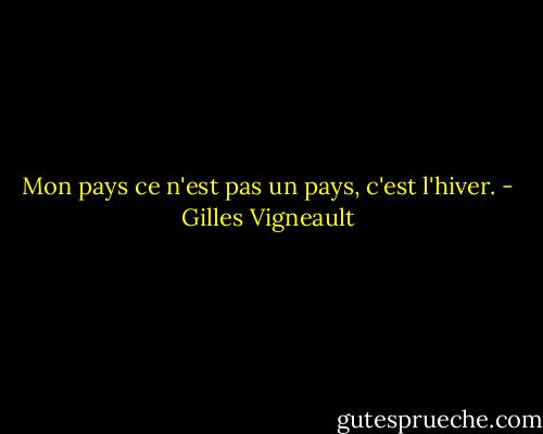 Mon pays ce n'est pas un pays, c'est l'hiver. - Gilles Vigneault