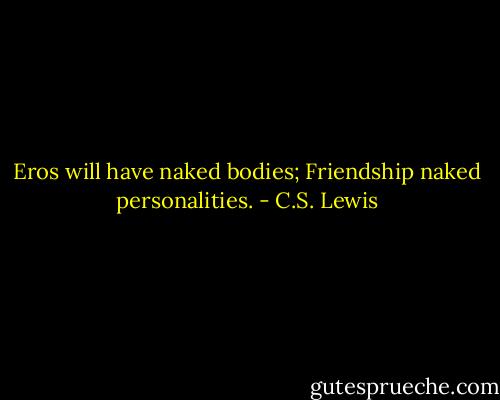 Eros will have naked bodies; Friendship naked personalities. - C.S. Lewis