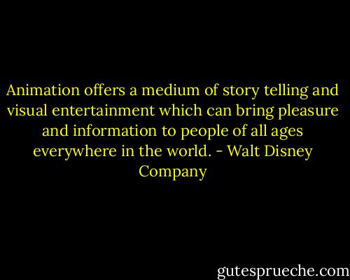 Animation offers a medium of story telling and visual entertainment which can bring pleasure and information to people of all ages everywhere in the world. - Walt Disney Company