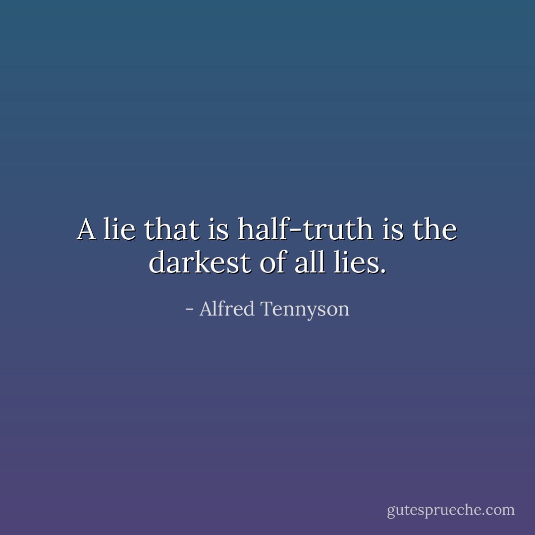 A lie that is half-truth is the darkest of all lies. - Alfred Tennyson