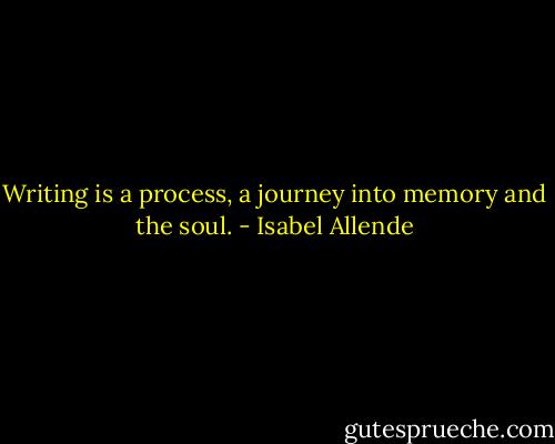 Writing is a process, a journey into memory and the soul. - Isabel Allende