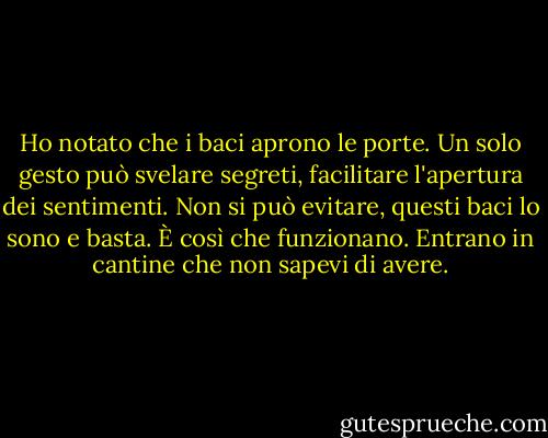 Ho notato che i baci aprono le porte. Un solo gesto può svelare segreti, facilitare l'apertura dei sentimenti. Non si può evitare, questi baci lo sono e basta. È così che funzionano. Entrano in cantine che non sapevi di avere. - Susan  Fletcher