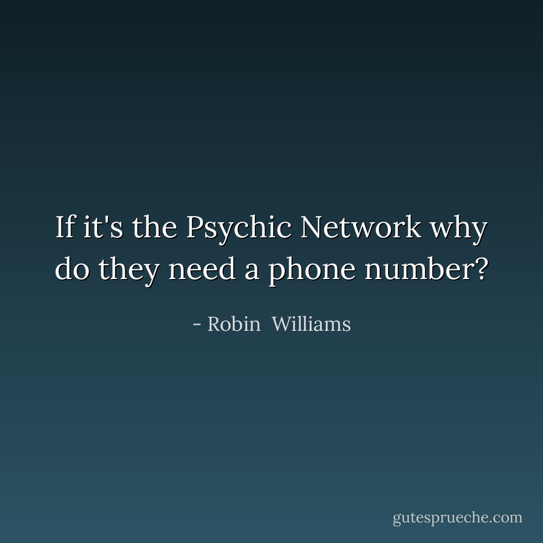 If it's the Psychic Network why do they need a phone number? - Robin  Williams