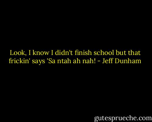 Look, I know I didn't finish school but that frickin' says 'Sa ntah ah nah! - Jeff Dunham