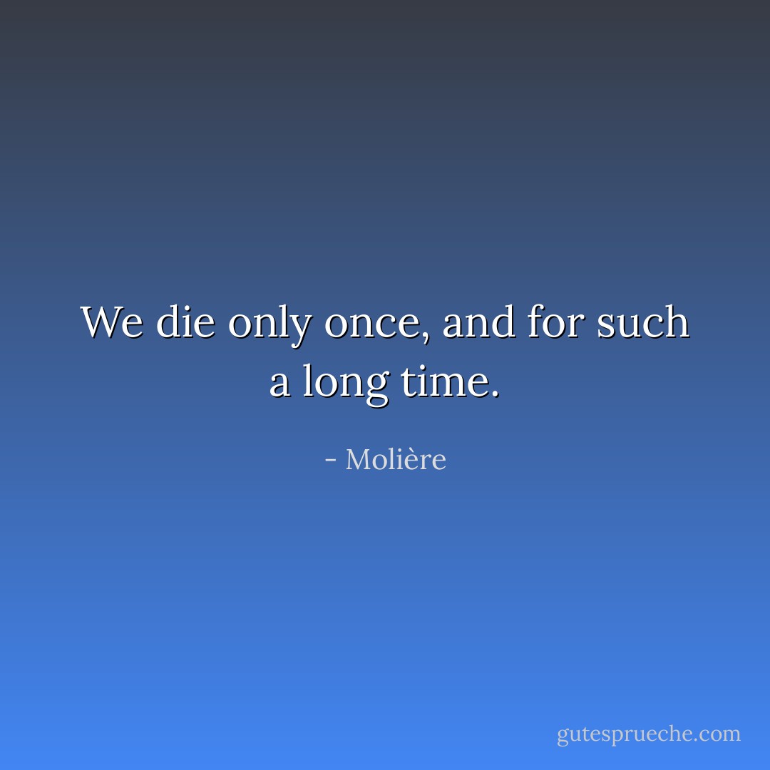 We die only once, and for such a long time. - Molière