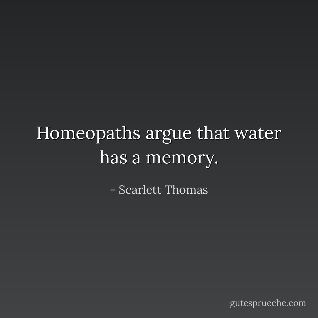 Homeopaths argue that water has a memory. - Scarlett Thomas