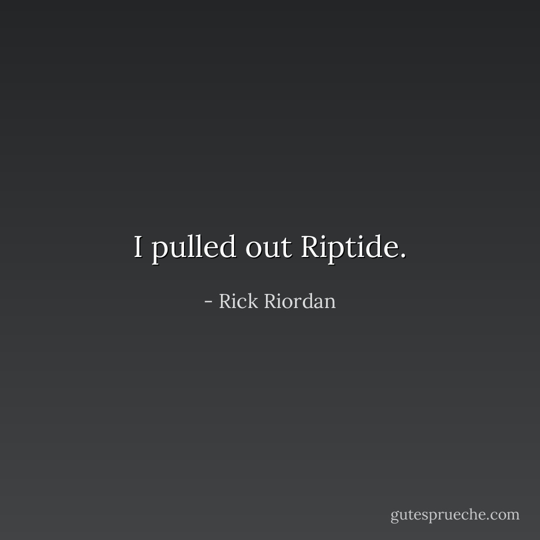 I pulled out Riptide. - Rick Riordan