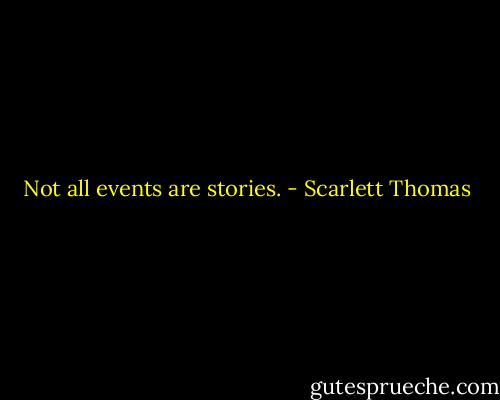 Not all events are stories. - Scarlett Thomas