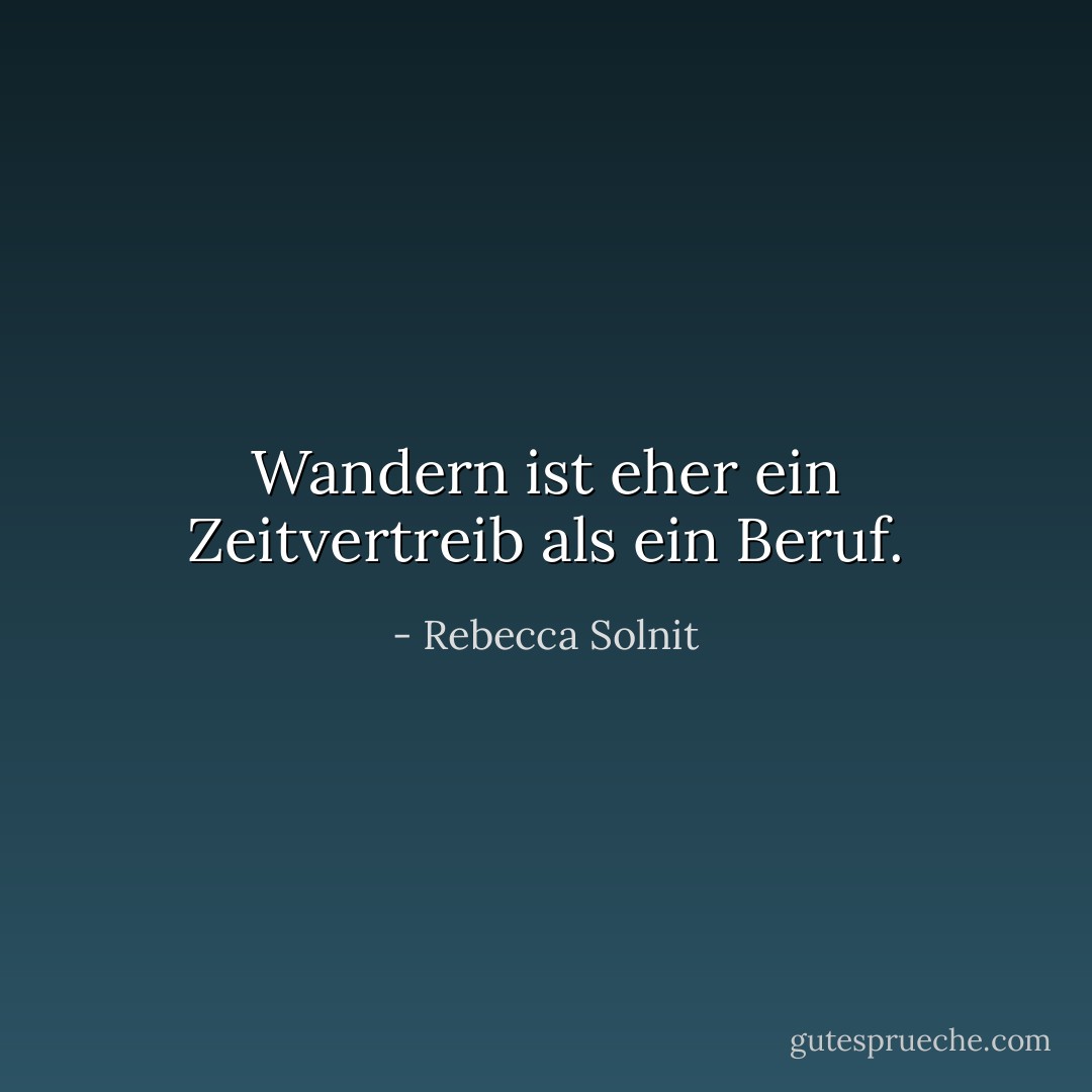 Wandern ist eher ein Zeitvertreib als ein Beruf. - Rebecca Solnit<