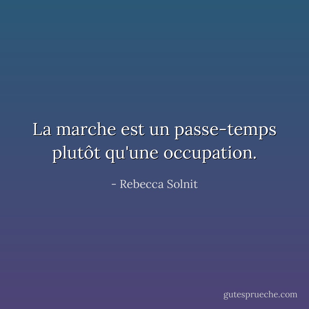 La marche est un passe-temps plutôt qu'une occupation. - Rebecca Solnit