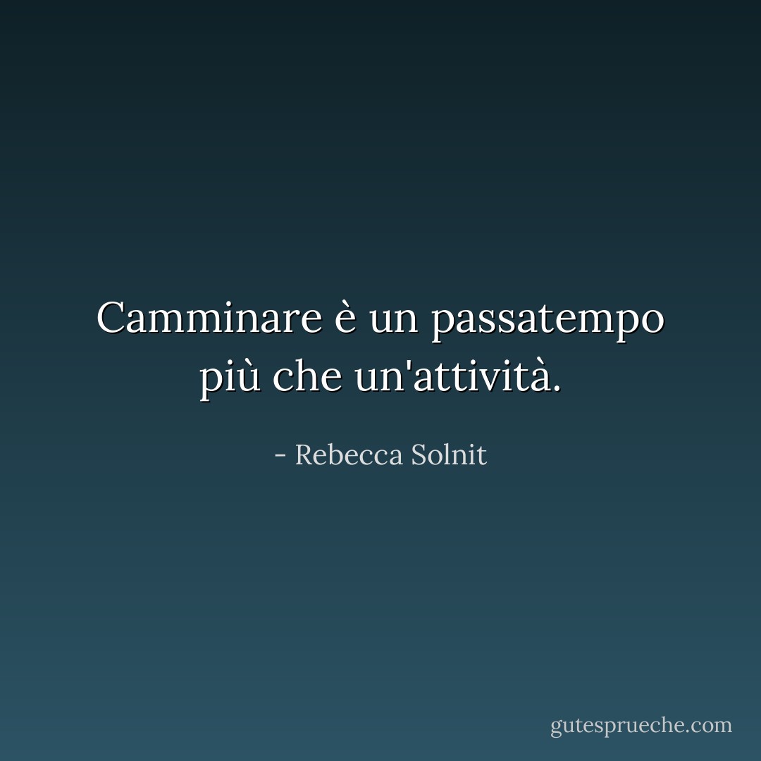 Camminare è un passatempo più che un'attività. - Rebecca Solnit