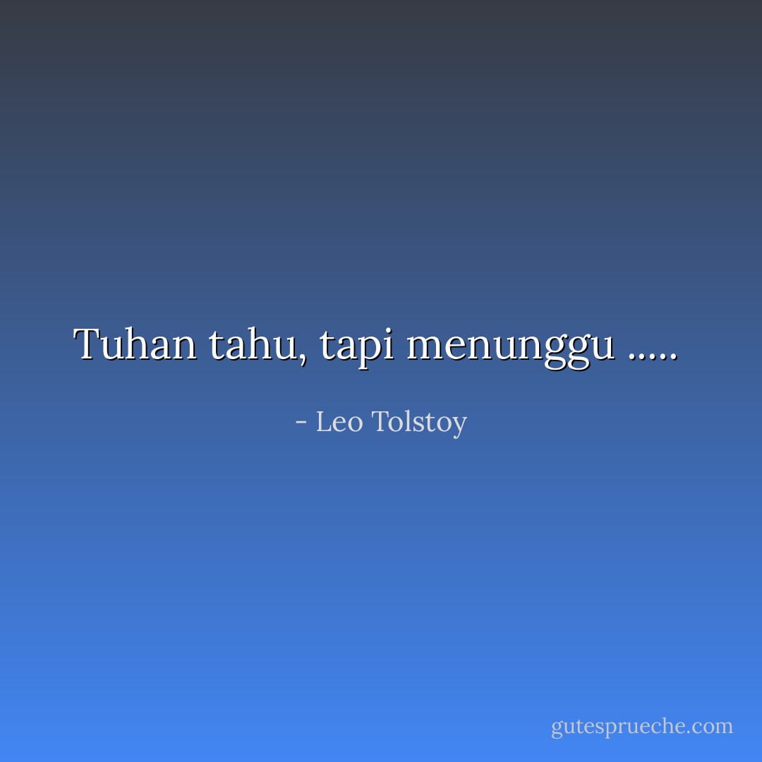Tuhan tahu, tapi menunggu .....  - Leo Tolstoy