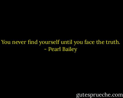 You never find yourself until you face the truth. - Pearl Bailey