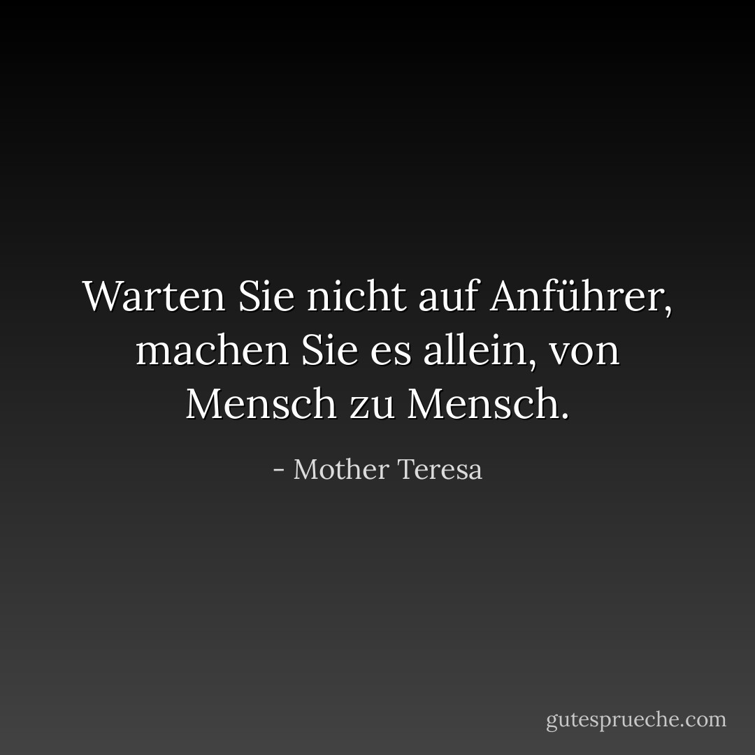 Warten Sie nicht auf Anführer, machen Sie es allein, von Mensch zu Mensch. - Mother Teresa<