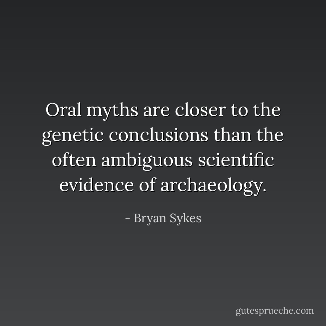 Oral myths are closer to the genetic conclusions than the often ambiguous scientific evidence of archaeology. - Bryan Sykes
