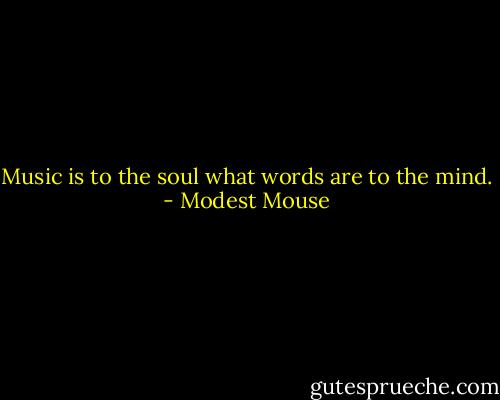 Music is to the soul what words are to the mind. - Modest Mouse