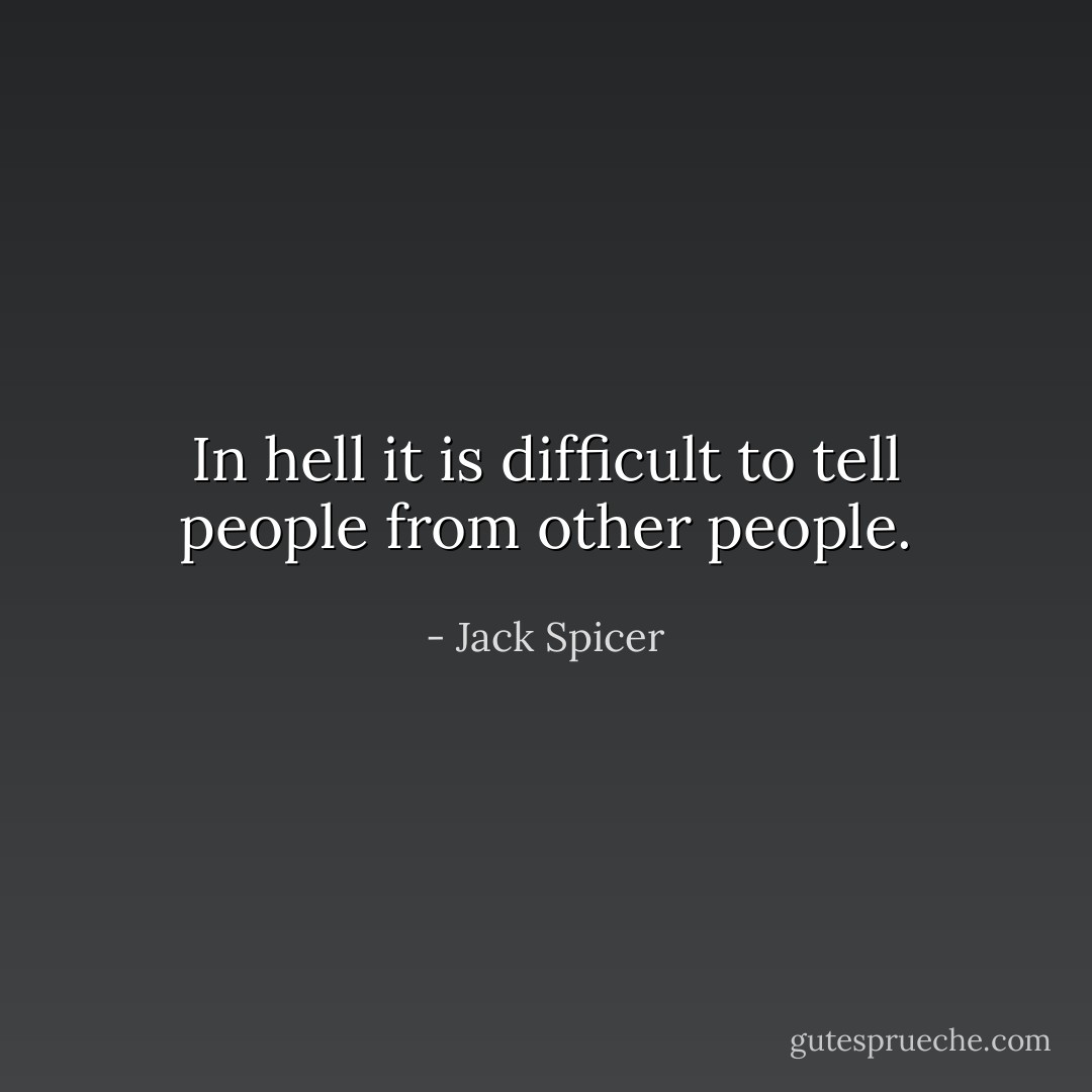 In hell it is difficult to tell people from other people. - Jack Spicer