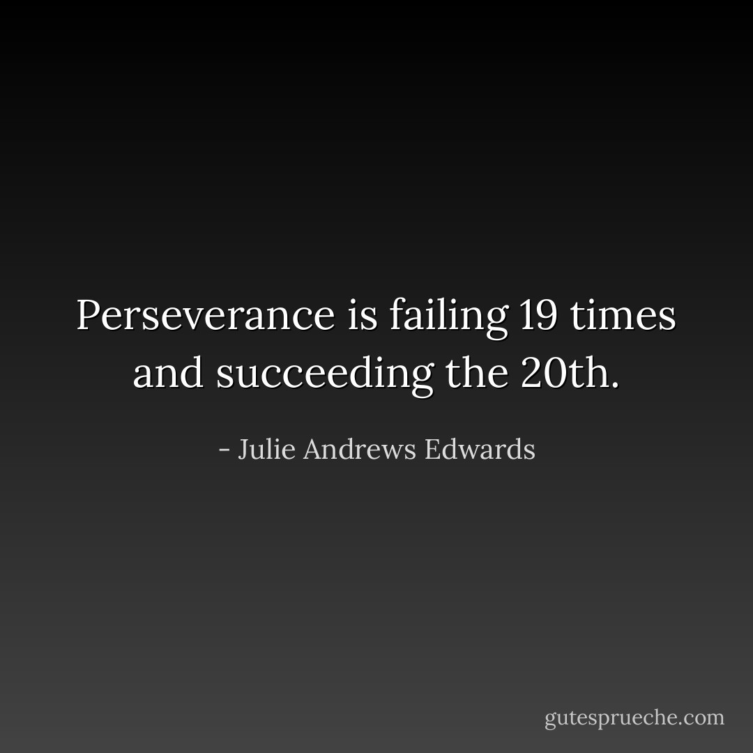 Perseverance is failing 19 times and succeeding the 20th. - Julie Andrews Edwards