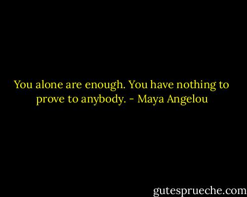You alone are enough. You have nothing to prove to anybody. - Maya Angelou