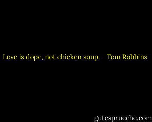 Love is dope, not chicken soup. - Tom Robbins