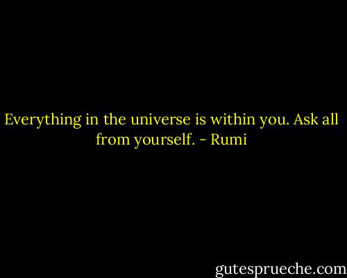 Everything in the universe is within you. Ask all from yourself. - Rumi