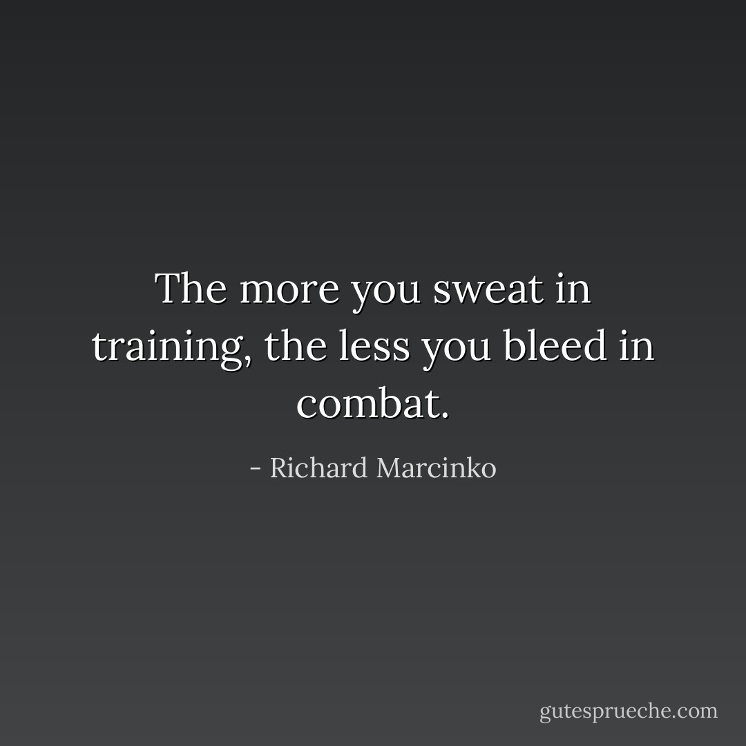 The more you sweat in training, the less you bleed in combat. - Richard Marcinko