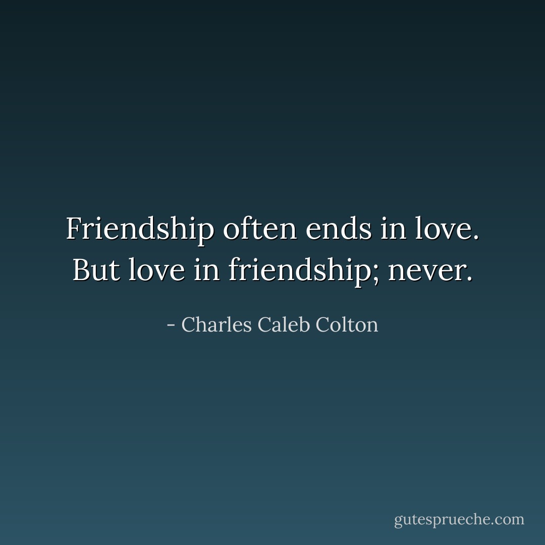 Friendship often ends in love. But love in friendship; never. - Charles Caleb Colton