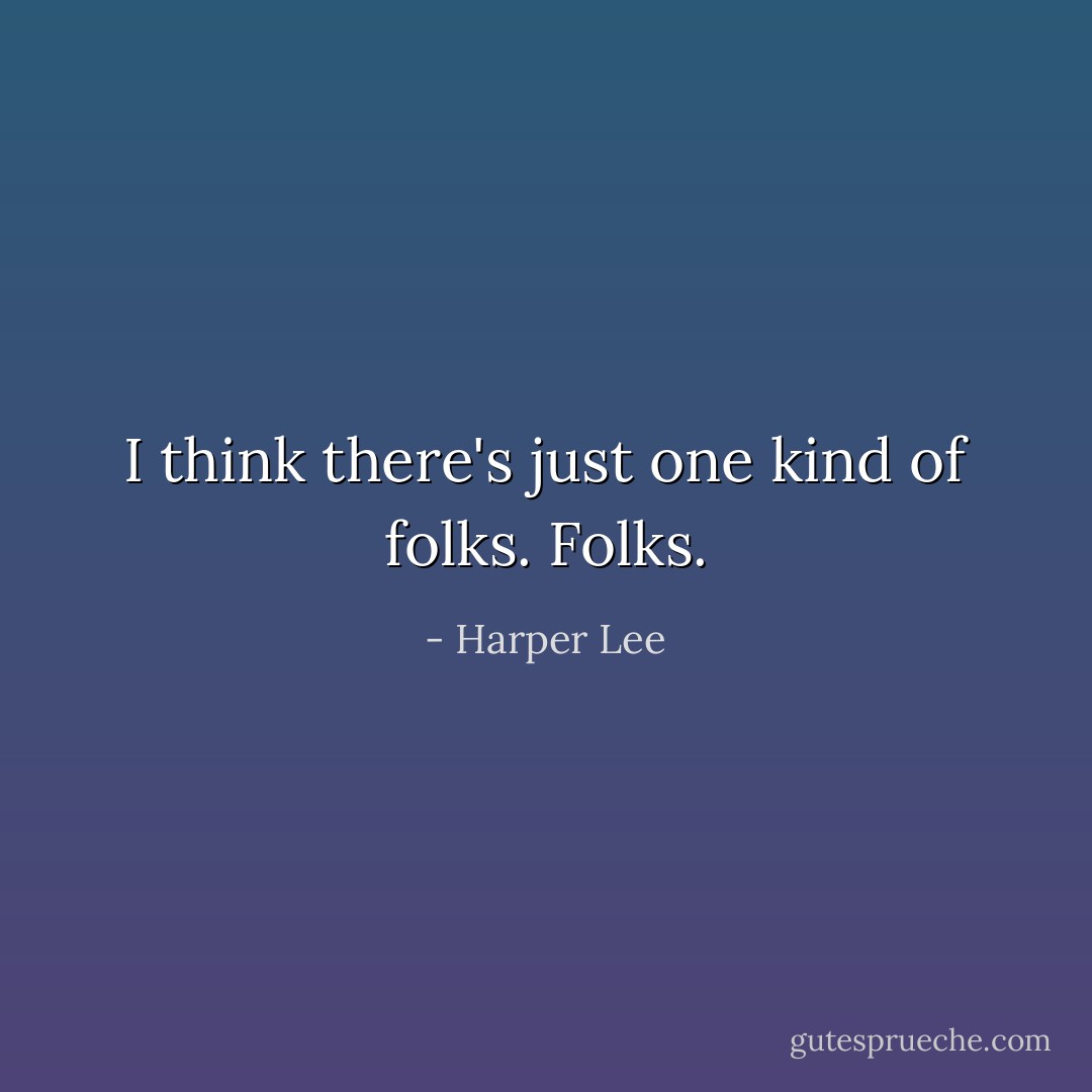 I think there's just one kind of folks. Folks. - Harper Lee