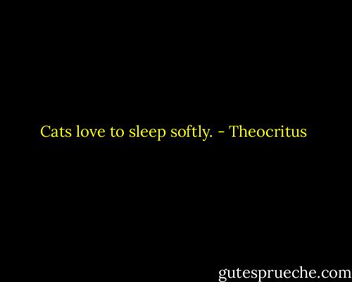 Cats love to sleep softly. - Theocritus