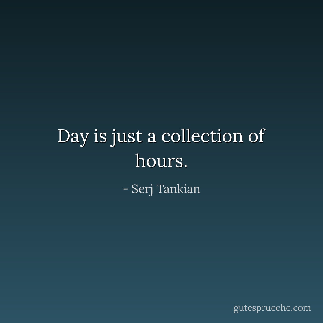 Day is just a collection of hours. - Serj Tankian