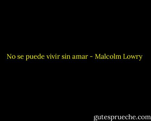 No se puede vivir sin amar - Malcolm Lowry