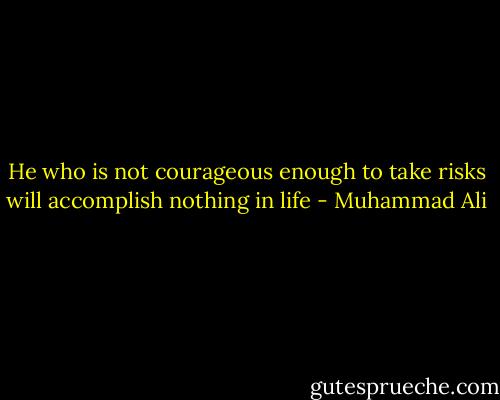 He who is not courageous enough to take risks will accomplish nothing in life - Muhammad Ali