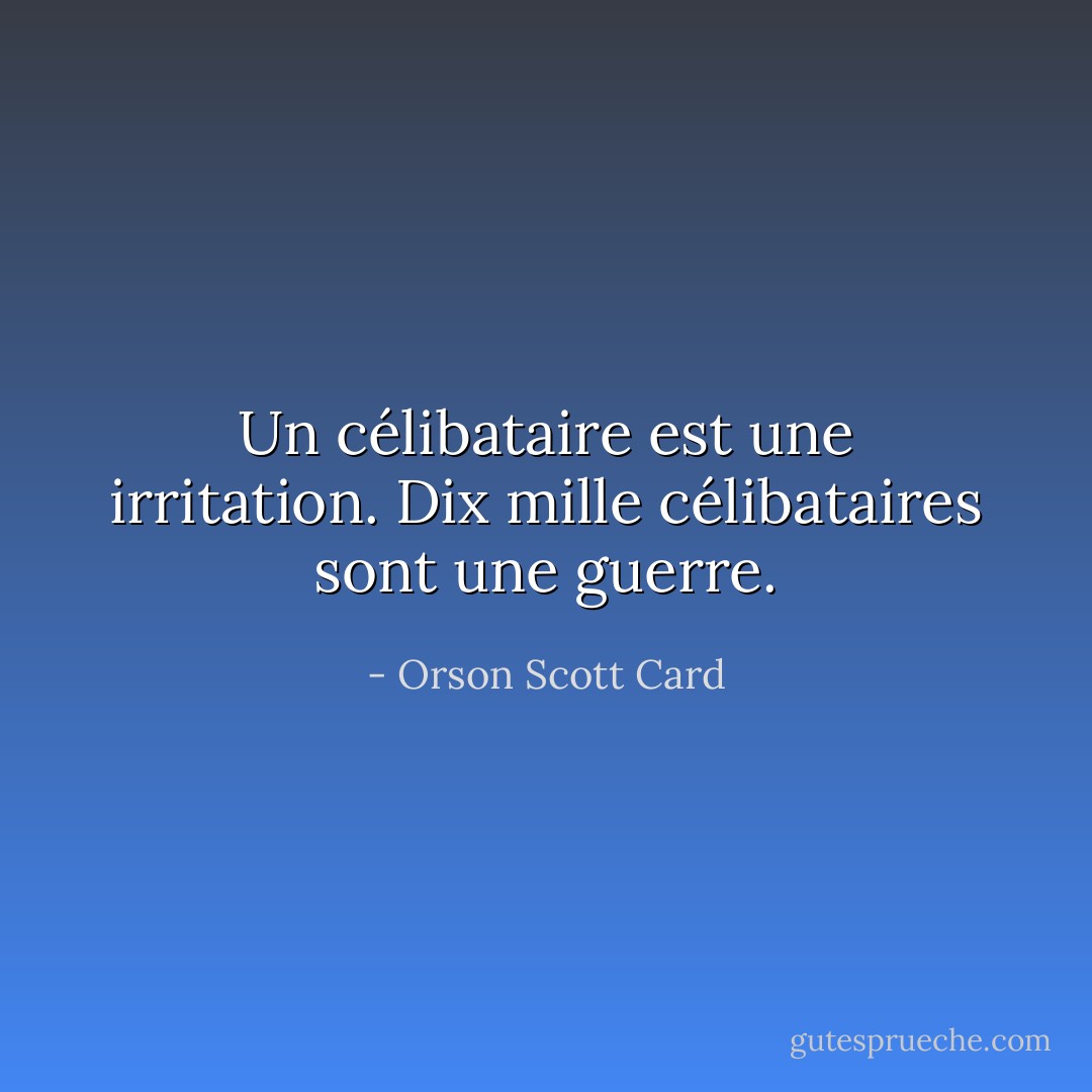 Un célibataire est une irritation. Dix mille célibataires sont une guerre. - Orson Scott Card
