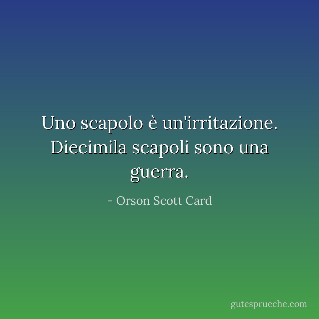 Uno scapolo è un'irritazione. Diecimila scapoli sono una guerra. - Orson Scott Card