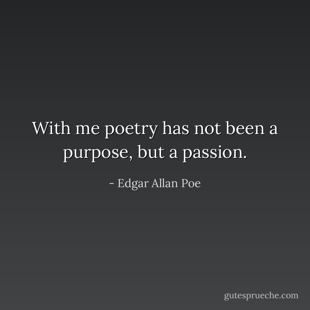 With me poetry has not been a purpose, but a passion. - Edgar Allan Poe