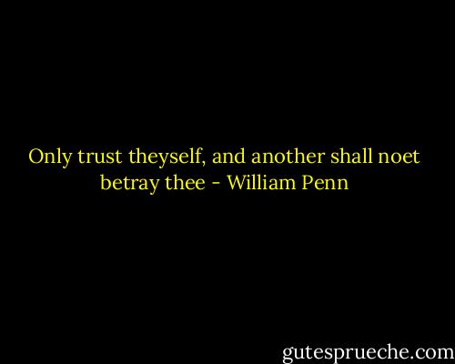 Only trust theyself, and another shall noet betray thee - William Penn