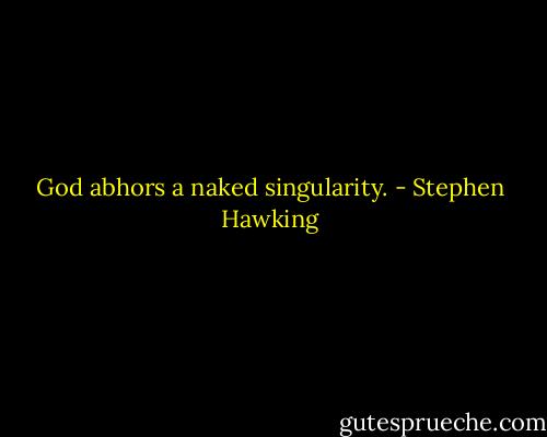 God abhors a naked singularity. - Stephen Hawking