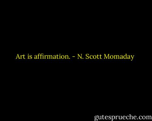 Art is affirmation. - N. Scott Momaday