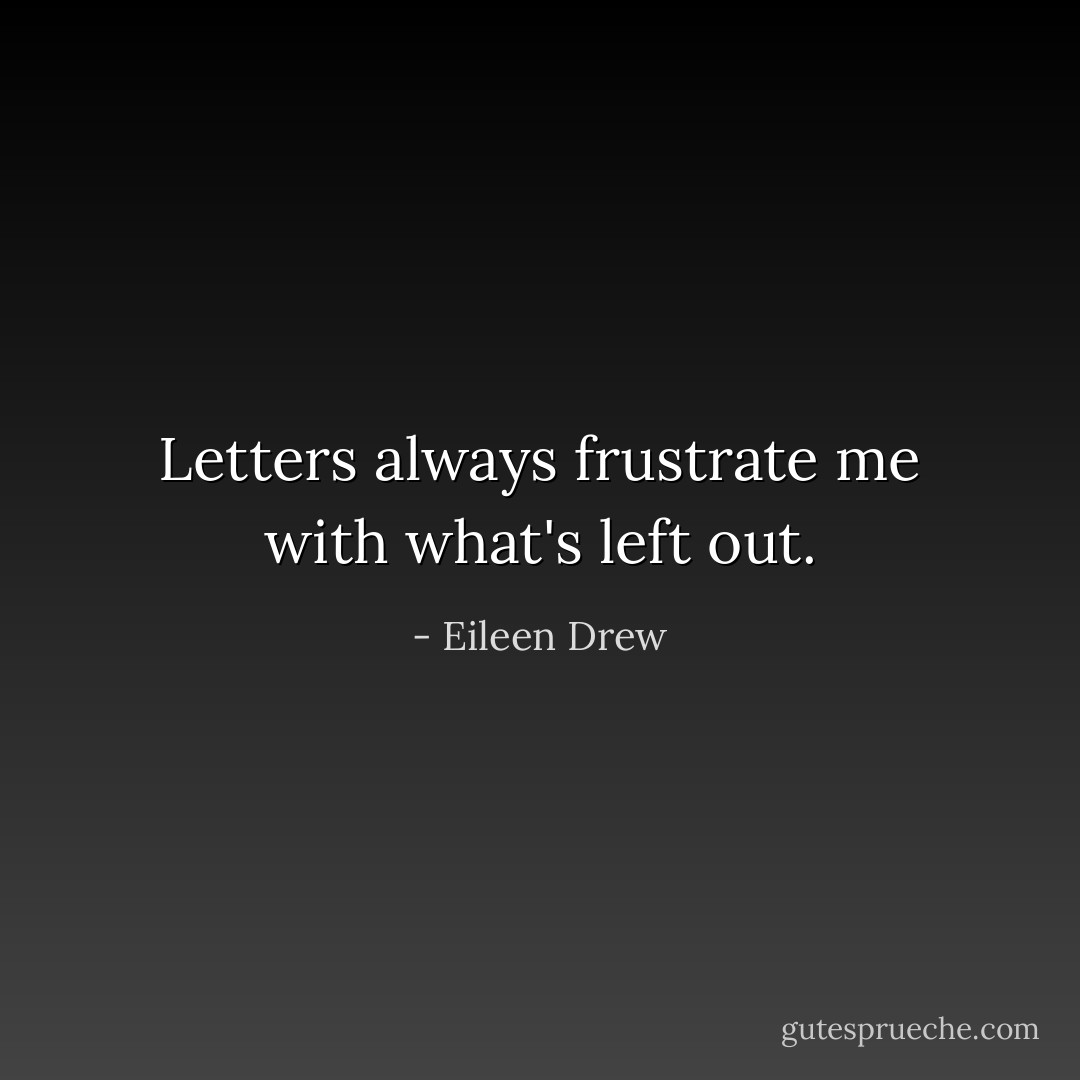 Letters always frustrate me with what's left out. - Eileen Drew