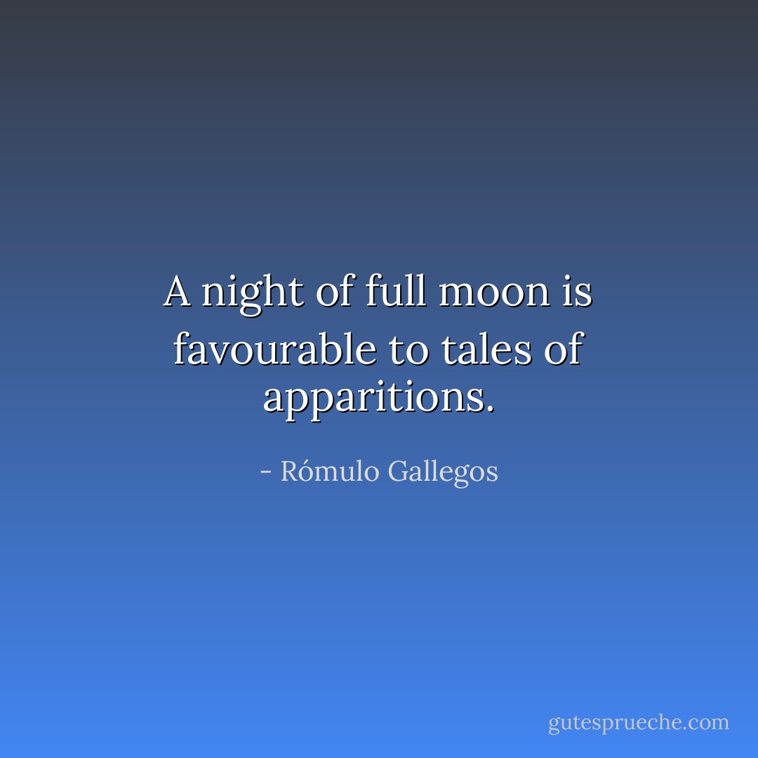 A night of full moon is favourable to tales of apparitions. - Rómulo Gallegos