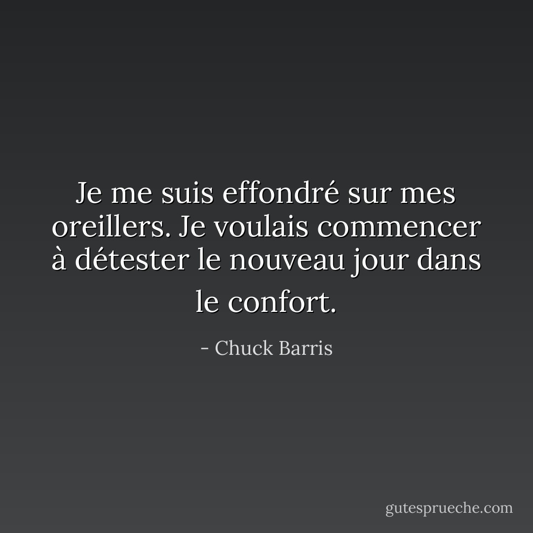 Je me suis effondré sur mes oreillers. Je voulais commencer à détester le nouveau jour dans le confort. - Chuck Barris