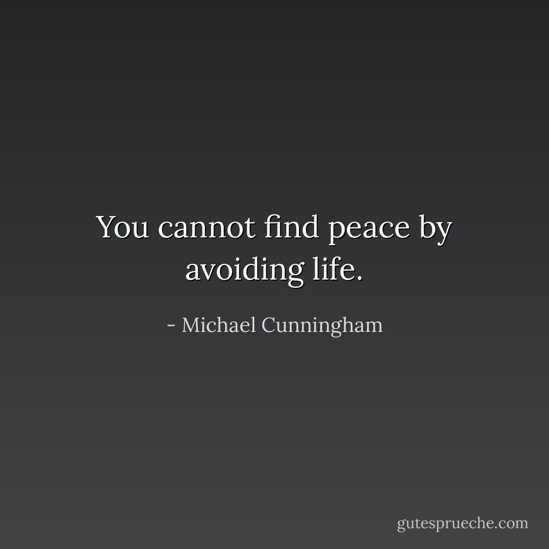 You cannot find peace by avoiding life. - Michael Cunningham