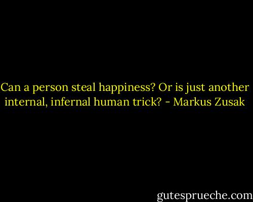 Can a person steal happiness? Or is just another internal, infernal human trick? - Markus Zusak