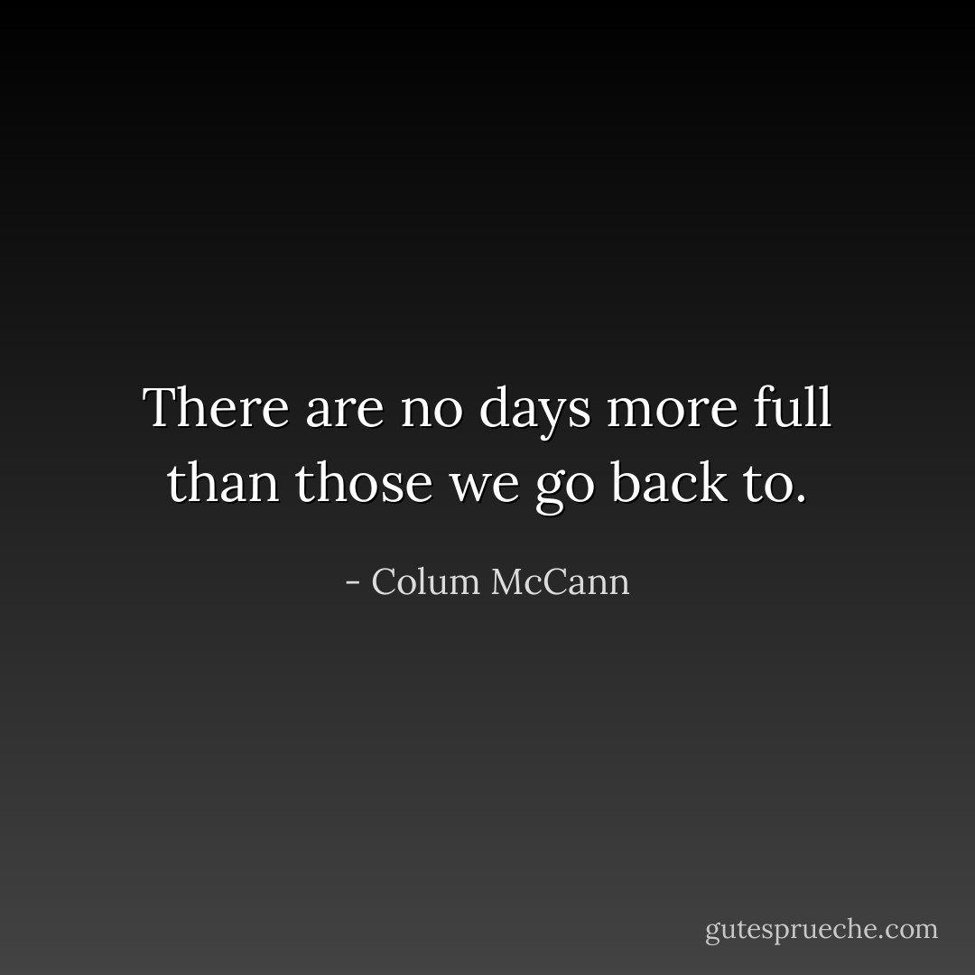 There are no days more full than those we go back to. - Colum McCann